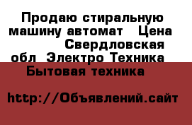 Продаю стиральную машину автомат › Цена ­ 4 000 - Свердловская обл. Электро-Техника » Бытовая техника   